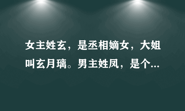 女主姓玄，是丞相嫡女，大姐叫玄月璃。男主姓凤，是个冥王，排行第二，有个属下叫灭什么，求书名