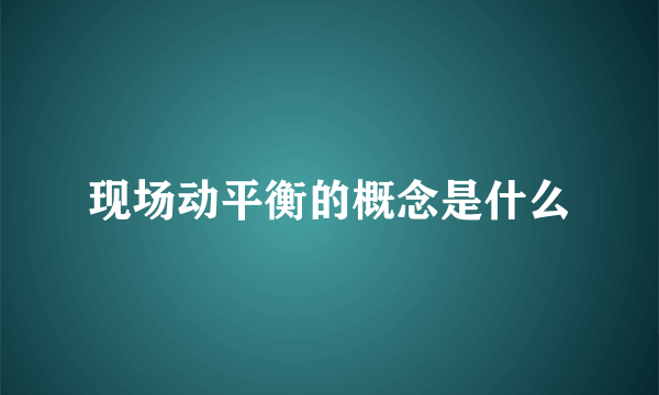 现场动平衡的概念是什么