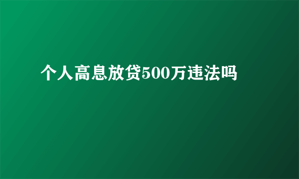 个人高息放贷500万违法吗