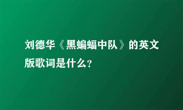 刘德华《黑蝙蝠中队》的英文版歌词是什么？