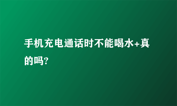 手机充电通话时不能喝水+真的吗?