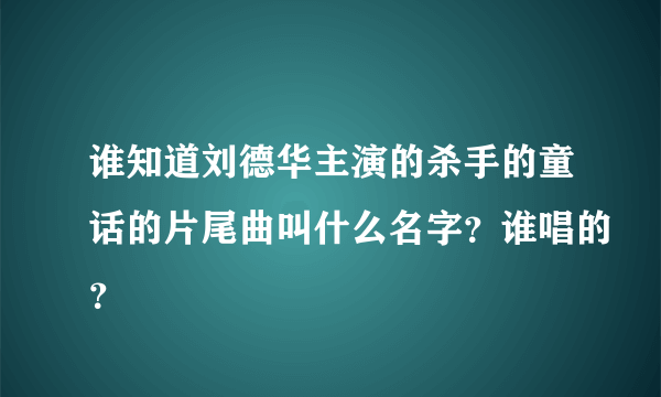 谁知道刘德华主演的杀手的童话的片尾曲叫什么名字？谁唱的？