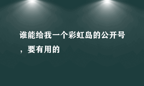 谁能给我一个彩虹岛的公开号，要有用的