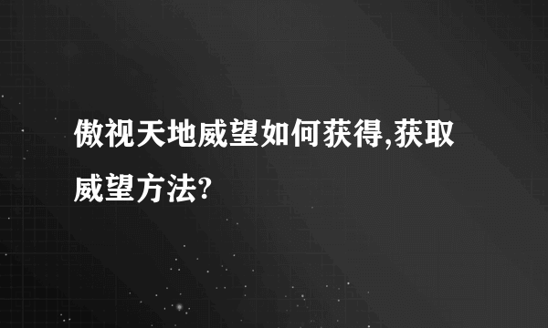 傲视天地威望如何获得,获取威望方法?