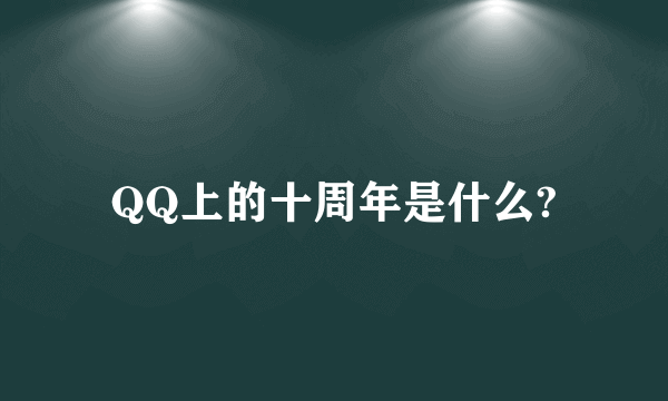 QQ上的十周年是什么?