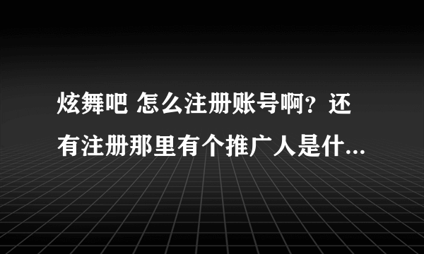 炫舞吧 怎么注册账号啊？还有注册那里有个推广人是什么意思啊 ？