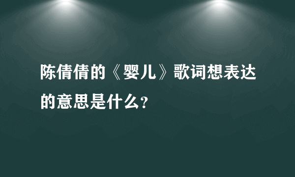 陈倩倩的《婴儿》歌词想表达的意思是什么？