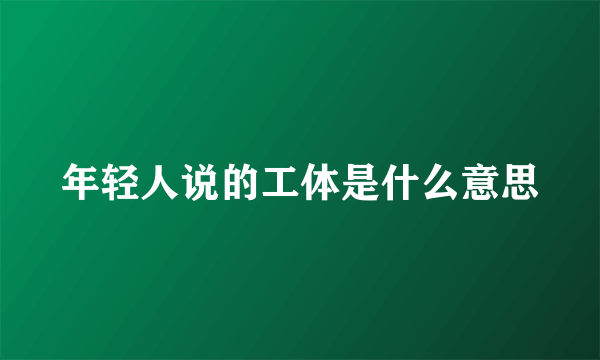 年轻人说的工体是什么意思