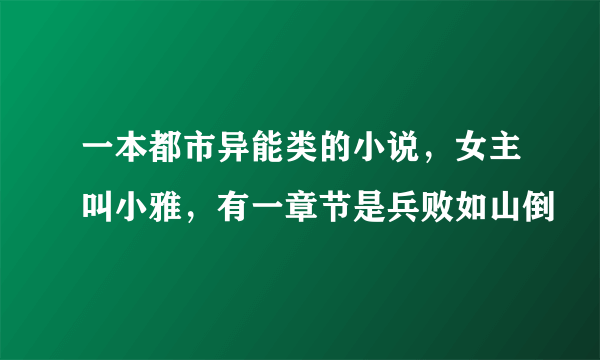 一本都市异能类的小说，女主叫小雅，有一章节是兵败如山倒