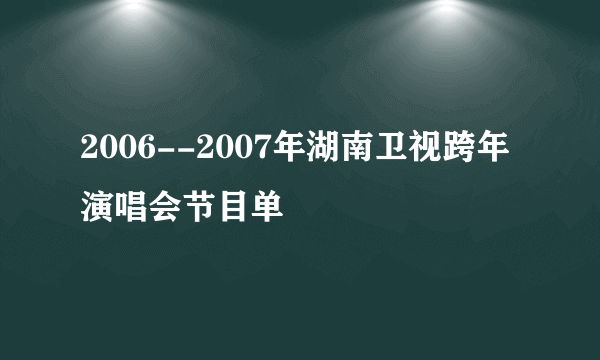 2006--2007年湖南卫视跨年演唱会节目单