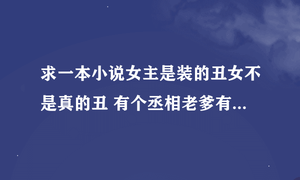 求一本小说女主是装的丑女不是真的丑 有个丞相老爹有个哥哥 从小在庵里长大的最后被他爹送进宫里