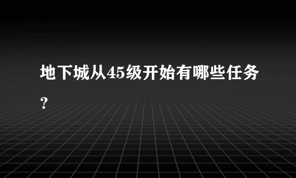 地下城从45级开始有哪些任务？