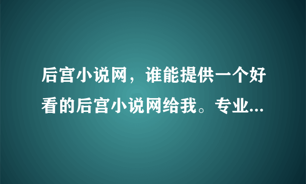 后宫小说网，谁能提供一个好看的后宫小说网给我。专业点！加100分！~！