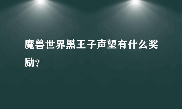 魔兽世界黑王子声望有什么奖励？