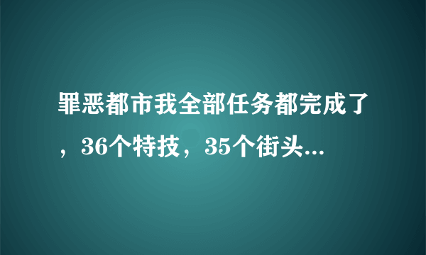 罪恶都市我全部任务都完成了，36个特技，35个街头暴力和100个包裹都找到了啊？怎么才97％呢？