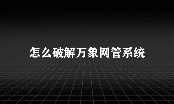 怎么破解万象网管系统