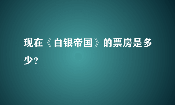 现在《白银帝国》的票房是多少？