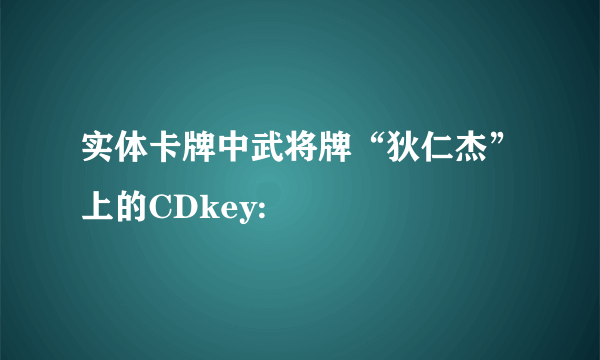 实体卡牌中武将牌“狄仁杰”上的CDkey: