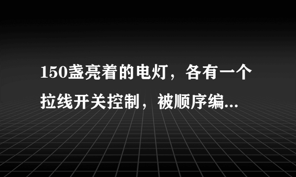 150盏亮着的电灯，各有一个拉线开关控制，被顺序编号为1，2,3,4，…，150