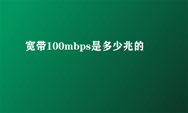 宽带100mbps是多少兆的