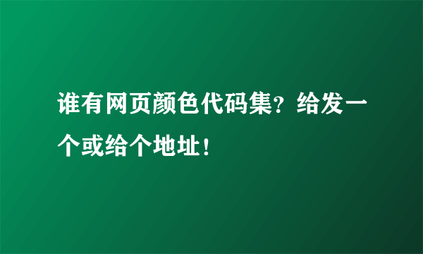 谁有网页颜色代码集？给发一个或给个地址！