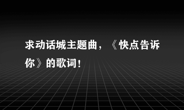 求动话城主题曲，《快点告诉你》的歌词！