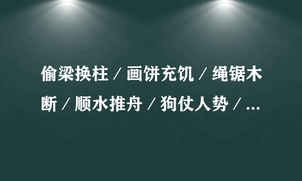 偷梁换柱／画饼充饥／绳锯木断／顺水推舟／狗仗人势／改邪归正／刀山火海／瓜熟蒂落／的对偶