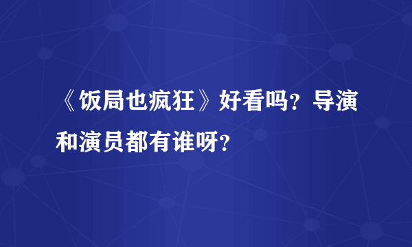 《饭局也疯狂》好看吗？导演和演员都有谁呀？