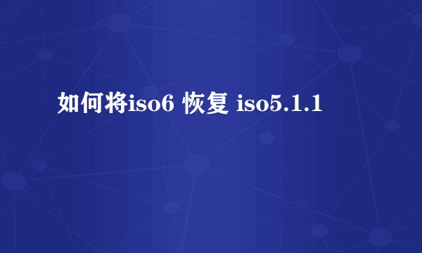 如何将iso6 恢复 iso5.1.1