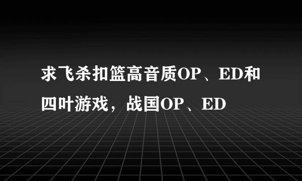 求飞杀扣篮高音质OP、ED和四叶游戏，战国OP、ED