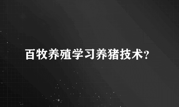 百牧养殖学习养猪技术？