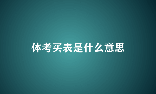 体考买表是什么意思