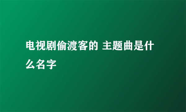 电视剧偷渡客的 主题曲是什么名字