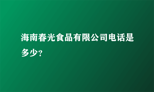 海南春光食品有限公司电话是多少？