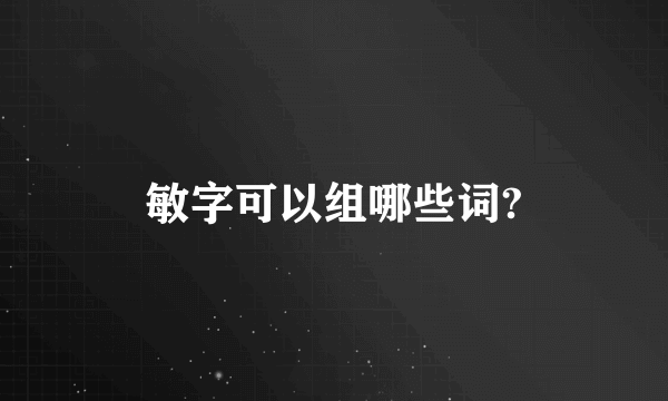 敏字可以组哪些词?