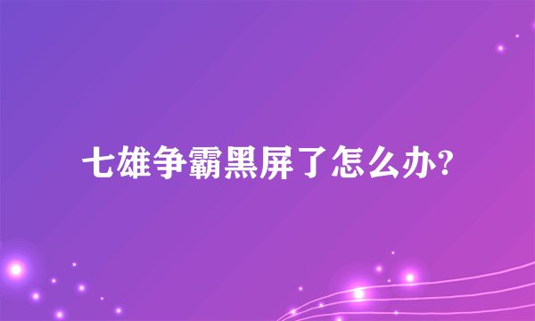 七雄争霸黑屏了怎么办?