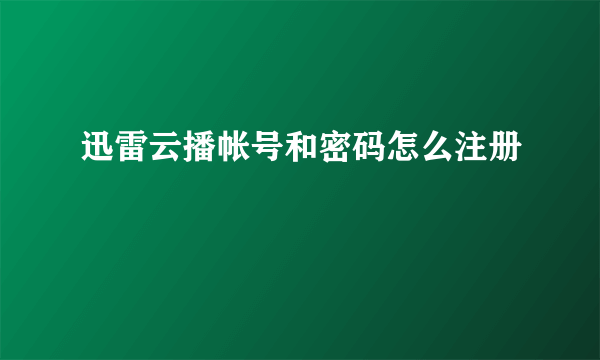 迅雷云播帐号和密码怎么注册