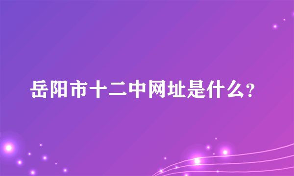 岳阳市十二中网址是什么？