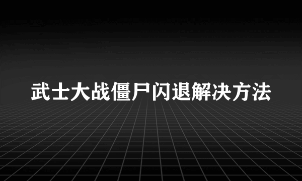 武士大战僵尸闪退解决方法