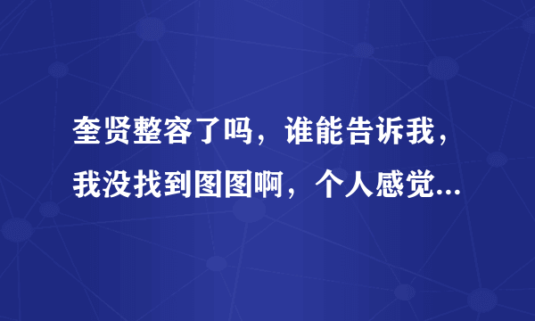 奎贤整容了吗，谁能告诉我，我没找到图图啊，个人感觉奎贤应该是没整容吧，是谣传还是事实呢，请解答。