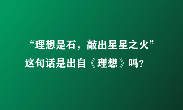 “理想是石，敲出星星之火”这句话是出自《理想》吗？