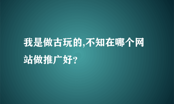 我是做古玩的,不知在哪个网站做推广好？