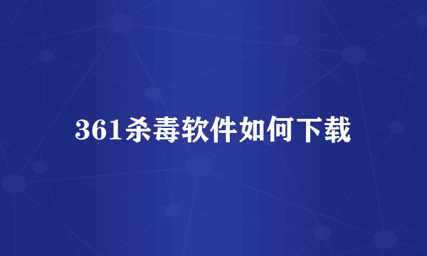 361杀毒软件如何下载