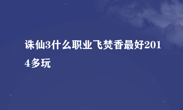 诛仙3什么职业飞焚香最好2014多玩