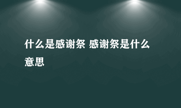 什么是感谢祭 感谢祭是什么意思