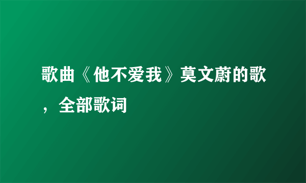 歌曲《他不爱我》莫文蔚的歌，全部歌词