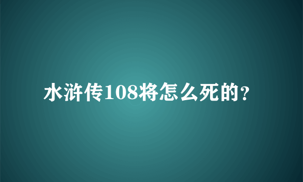 水浒传108将怎么死的？