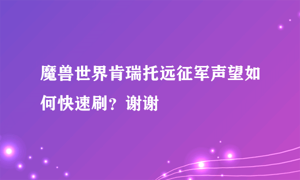 魔兽世界肯瑞托远征军声望如何快速刷？谢谢