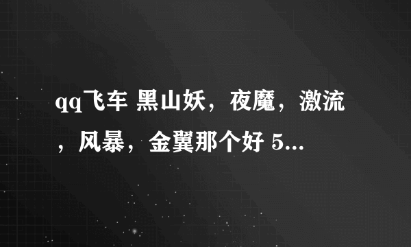 qq飞车 黑山妖，夜魔，激流，风暴，金翼那个好 5选1 好在哪里，谢谢帮我解释一下