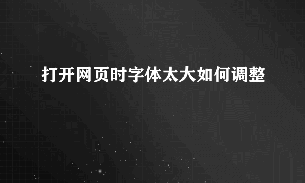 打开网页时字体太大如何调整